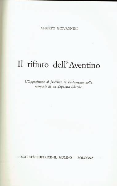 Il rifiuto dell'Aventino : l'opposizione al fascismo in Parlamento nella memoria di un deputato liberale