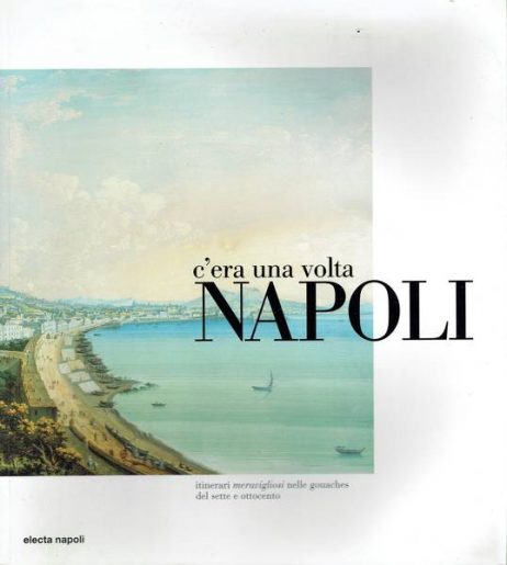 C'era una volta Napoli: itinerari meravigliosi nelle gouaches del Sette e Ottocento